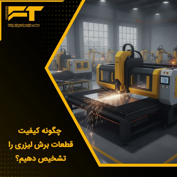 چگونه کیفیت قطعات برش لیزری را تشخیص دهیم؟